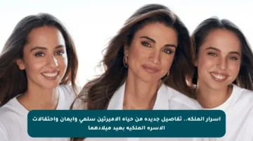 أسرار الملكة.. تفاصيل جديدة من حياة الأميرتين سلمى وإيمان واحتفالات الأسرة الملكية بعيد ميلادهما